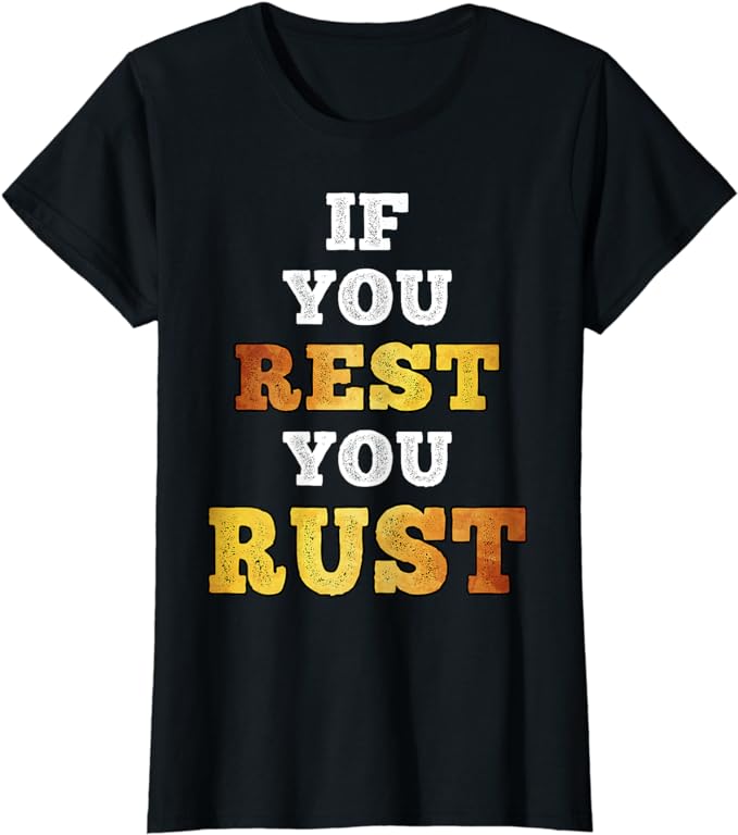 if you rest you rust